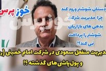 مدیریت منفعل سعودی در شرکت امام خمینی (ره) و پول‌پاشی‌های گذشته ؟!/ دادستان شوشتر ورود کند چرا مدیریت شرکت بدهی های بازاریان شوشتر را پرداخت نمی کند؟!