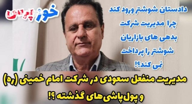 مدیریت منفعل سعودی در شرکت امام خمینی (ره) و پول‌پاشی‌های گذشته ؟!/ دادستان شوشتر ورود کند چرا مدیریت شرکت بدهی های بازاریان شوشتر را پرداخت نمی کند؟!